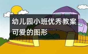 幼兒園小班優(yōu)秀教案：可愛的圖形