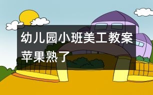 幼兒園小班美工教案：蘋(píng)果熟了