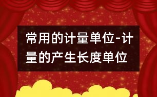 常用的計(jì)量單位-計(jì)量的產(chǎn)生、長度單位、面積單位