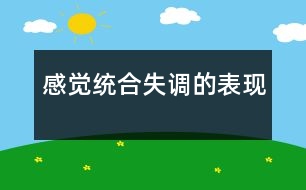 感覺統(tǒng)合失調(diào)的表現(xiàn)