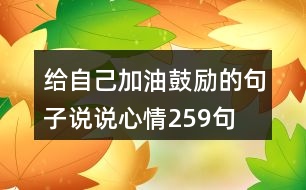 給自己加油鼓勵(lì)的句子說(shuō)說(shuō)心情259句