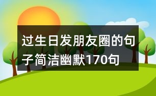 過生日發(fā)朋友圈的句子簡(jiǎn)潔幽默170句