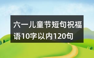 六一兒童節(jié)短句祝福語10字以內(nèi)120句