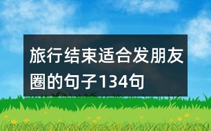 旅行結(jié)束適合發(fā)朋友圈的句子134句