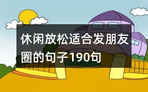 休閑放松適合發(fā)朋友圈的句子190句