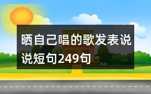 曬自己唱的歌發(fā)表說說短句249句