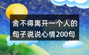 舍不得離開(kāi)一個(gè)人的句子說(shuō)說(shuō)心情200句