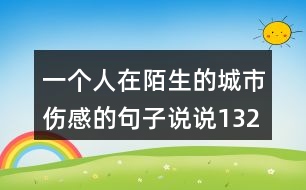 一個(gè)人在陌生的城市傷感的句子說(shuō)說(shuō)132句