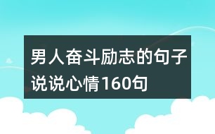 男人奮斗勵(lì)志的句子說(shuō)說(shuō)心情160句