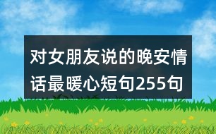 對(duì)女朋友說(shuō)的晚安情話(huà)最暖心短句255句