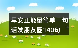 早安正能量簡(jiǎn)單一句話(huà)發(fā)朋友圈140句