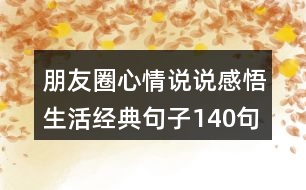 朋友圈心情說說感悟生活經(jīng)典句子140句