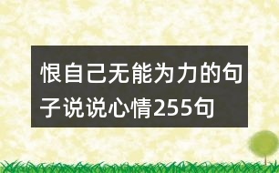 恨自己無(wú)能為力的句子說(shuō)說(shuō)心情255句