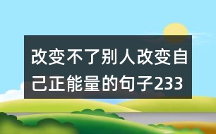 改變不了別人改變自己正能量的句子233句