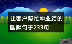 讓客戶幫忙沖業(yè)績的幽默句子233句