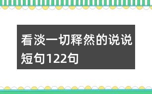 看淡一切釋然的說(shuō)說(shuō)短句122句