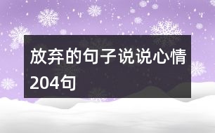 放棄的句子說(shuō)說(shuō)心情204句