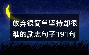 放棄很簡(jiǎn)單堅(jiān)持卻很難的勵(lì)志句子191句