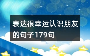 表達(dá)很幸運(yùn)認(rèn)識(shí)朋友的句子179句