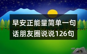 早安正能量簡(jiǎn)單一句話朋友圈說說126句