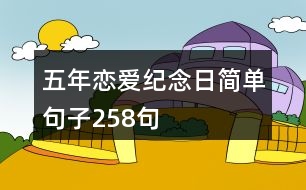 五年戀愛紀念日簡單句子258句