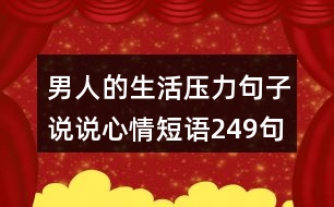 男人的生活壓力句子說(shuō)說(shuō)心情短語(yǔ)249句