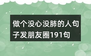 做個(gè)沒(méi)心沒(méi)肺的人句子發(fā)朋友圈191句