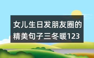 女兒生日發(fā)朋友圈的精美句子三冬暖123句