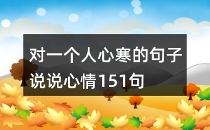 對(duì)一個(gè)人心寒的句子說(shuō)說(shuō)心情151句