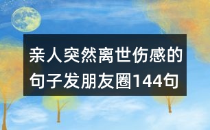 親人突然離世傷感的句子發(fā)朋友圈144句