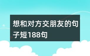 想和對(duì)方交朋友的句子短188句