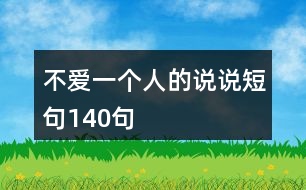 不愛(ài)一個(gè)人的說(shuō)說(shuō)短句140句