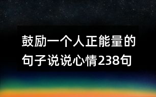 鼓勵(lì)一個(gè)人正能量的句子說說心情238句