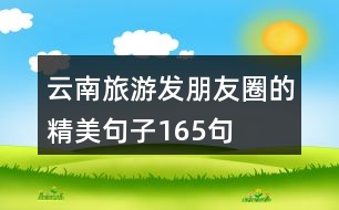 云南旅游發(fā)朋友圈的精美句子165句