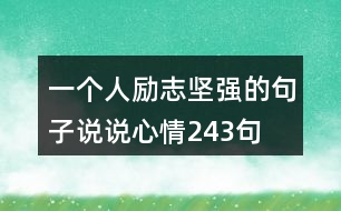 一個(gè)人勵(lì)志堅(jiān)強(qiáng)的句子說(shuō)說(shuō)心情243句