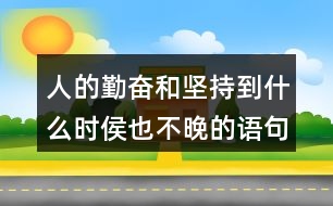 人的勤奮和堅持到什么時侯也不晚的語句124句