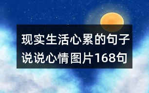 現(xiàn)實(shí)生活心累的句子說(shuō)說(shuō)心情圖片168句