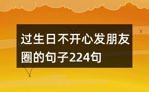 過生日不開心發(fā)朋友圈的句子224句