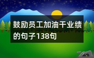 鼓勵(lì)員工加油干業(yè)績的句子138句