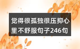 覺(jué)得很孤獨(dú)很壓抑心里不舒服句子246句