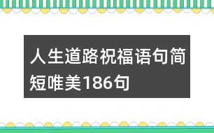 人生道路祝福語(yǔ)句簡(jiǎn)短唯美186句