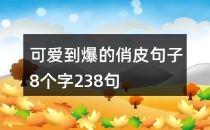 可愛到爆的俏皮句子8個字238句