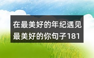 在最美好的年紀(jì)遇見(jiàn)最美好的你句子181句