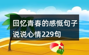 回憶青春的感慨句子說(shuō)說(shuō)心情229句