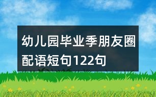 幼兒園畢業(yè)季朋友圈配語(yǔ)短句122句