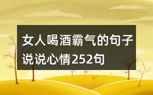 女人喝酒霸氣的句子說說心情252句