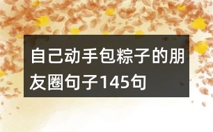 自己動手包粽子的朋友圈句子145句