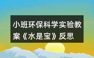 小班環(huán)?？茖W(xué)實(shí)驗(yàn)教案《水是寶》反思