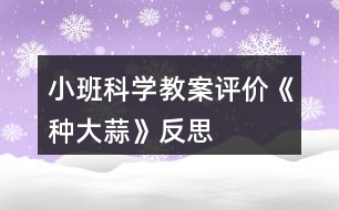 小班科學(xué)教案評價(jià)《種大蒜》反思