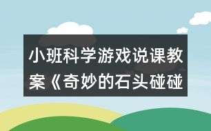 小班科學(xué)游戲說(shuō)課教案《奇妙的石頭碰碰響》反思